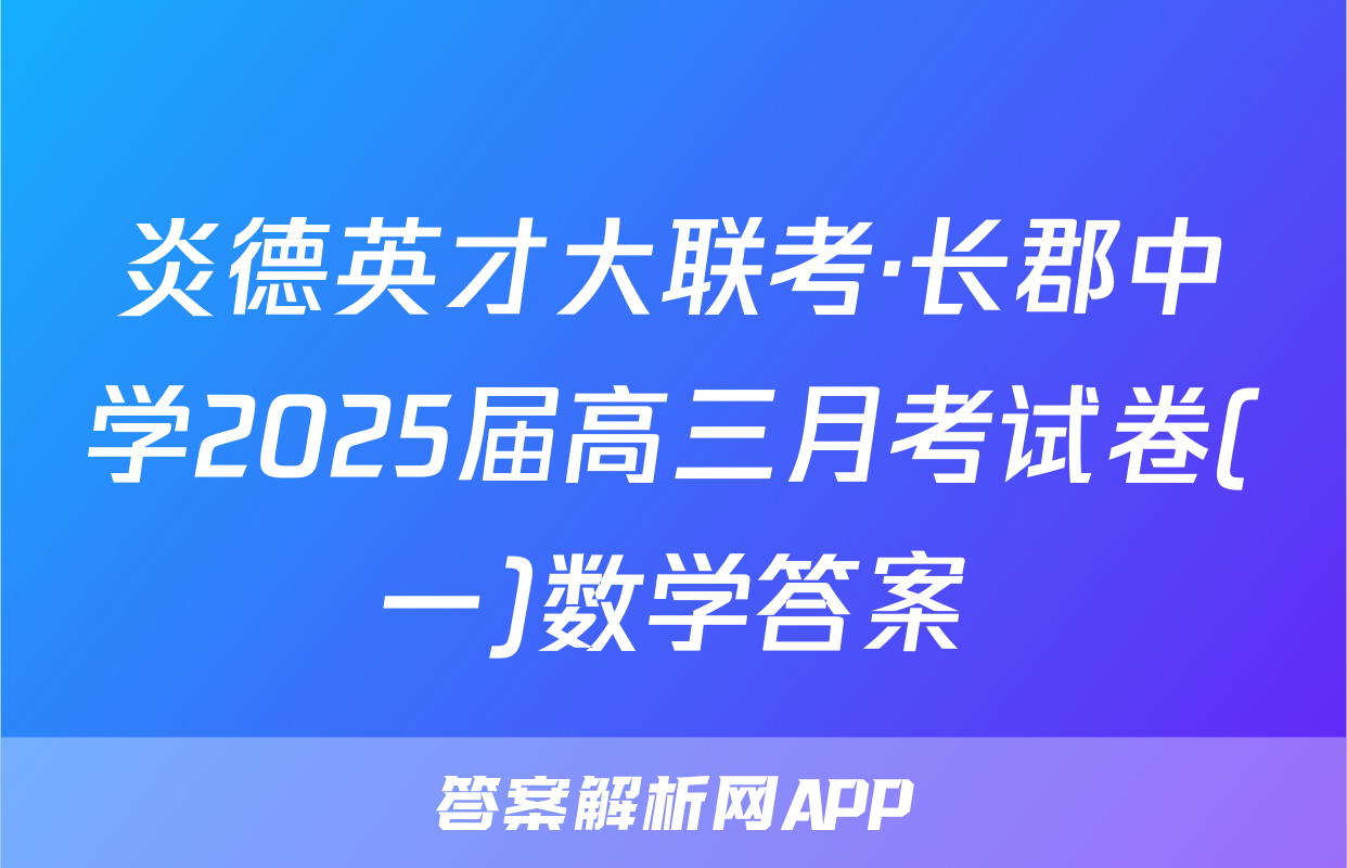 炎德英才大联考·长郡中学2025届高三月考试卷(一)数学答案