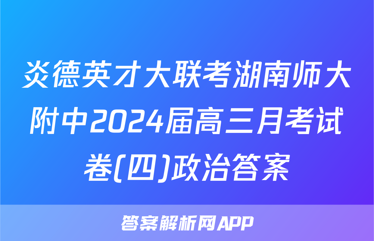 炎德英才大联考湖南师大附中2024届高三月考试卷(四)政治答案