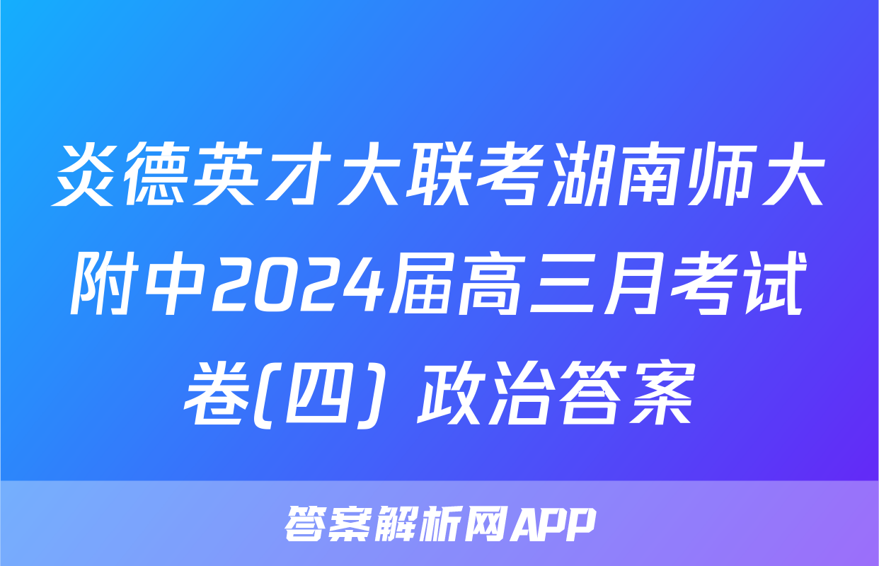 炎德英才大联考湖南师大附中2024届高三月考试卷(四) 政治答案