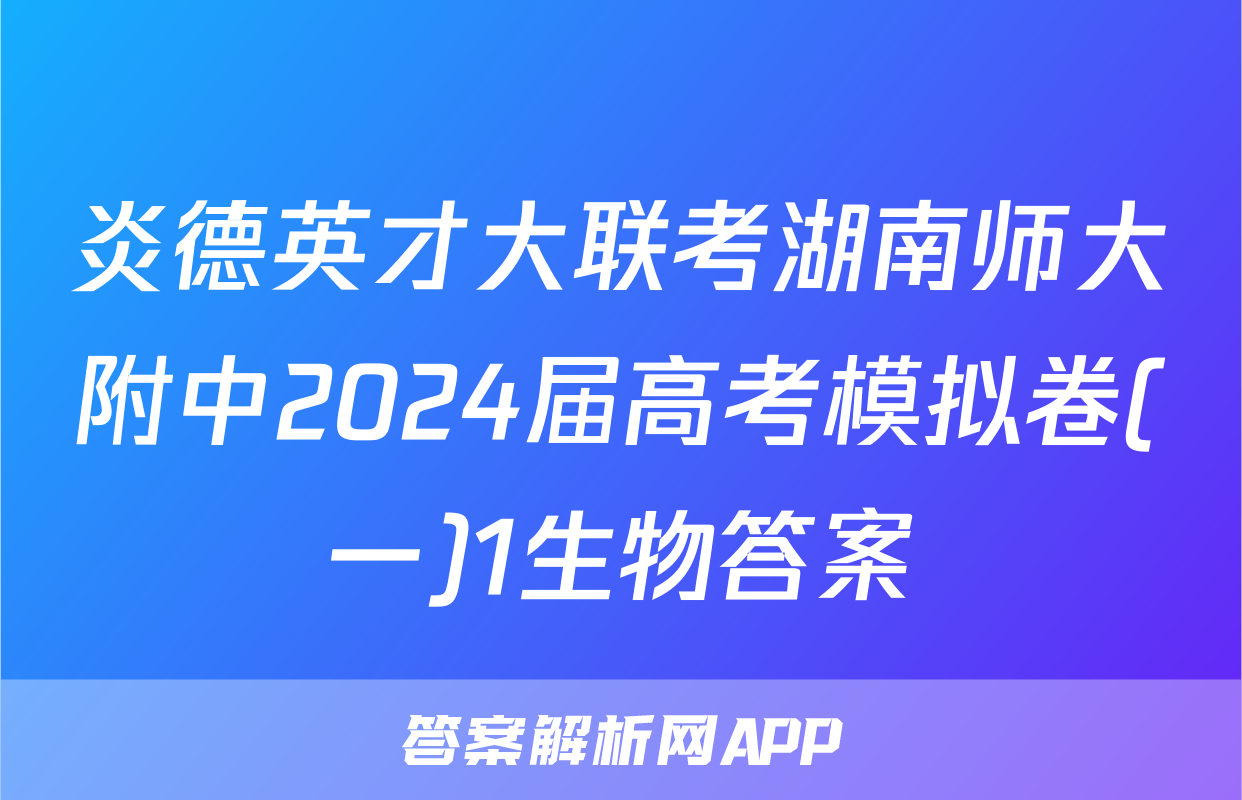 炎德英才大联考湖南师大附中2024届高考模拟卷(一)1生物答案