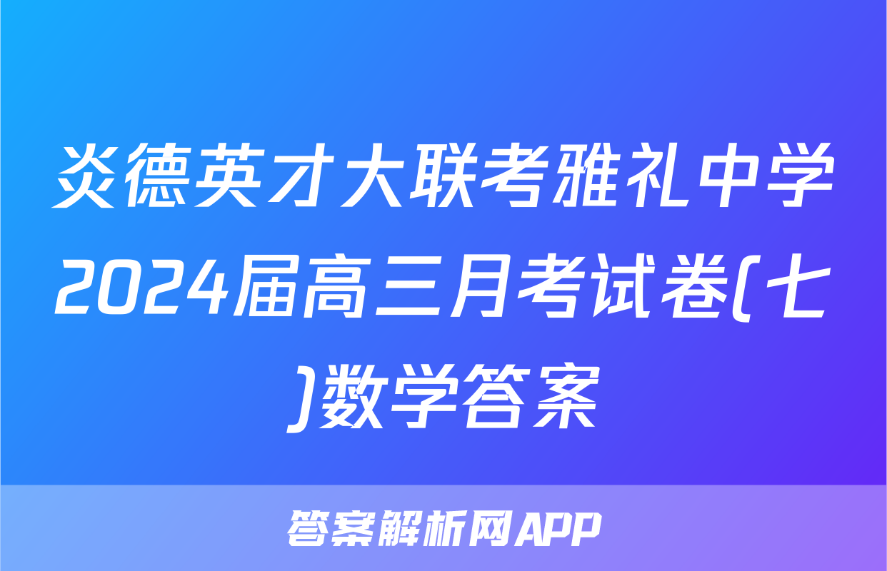 炎德英才大联考雅礼中学2024届高三月考试卷(七)数学答案