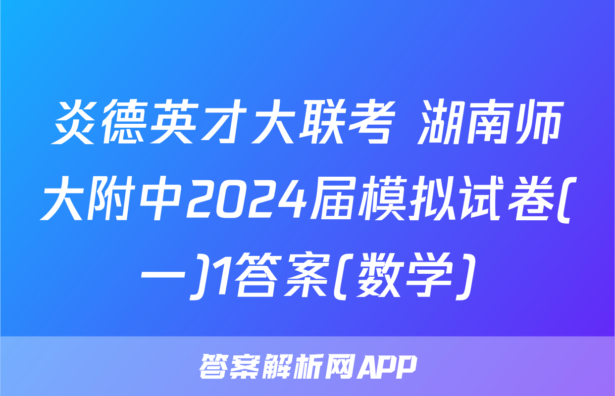 炎德英才大联考 湖南师大附中2024届模拟试卷(一)1答案(数学)