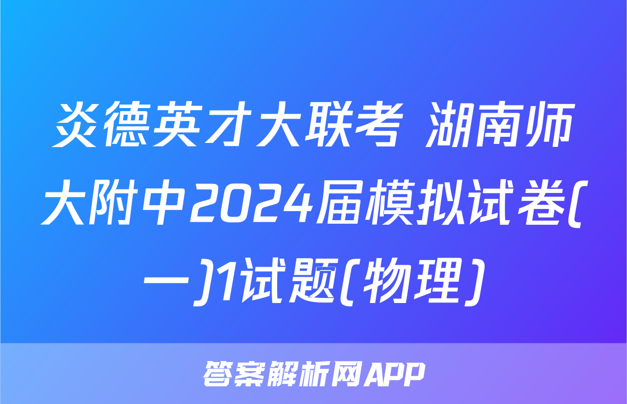 炎德英才大联考 湖南师大附中2024届模拟试卷(一)1试题(物理)