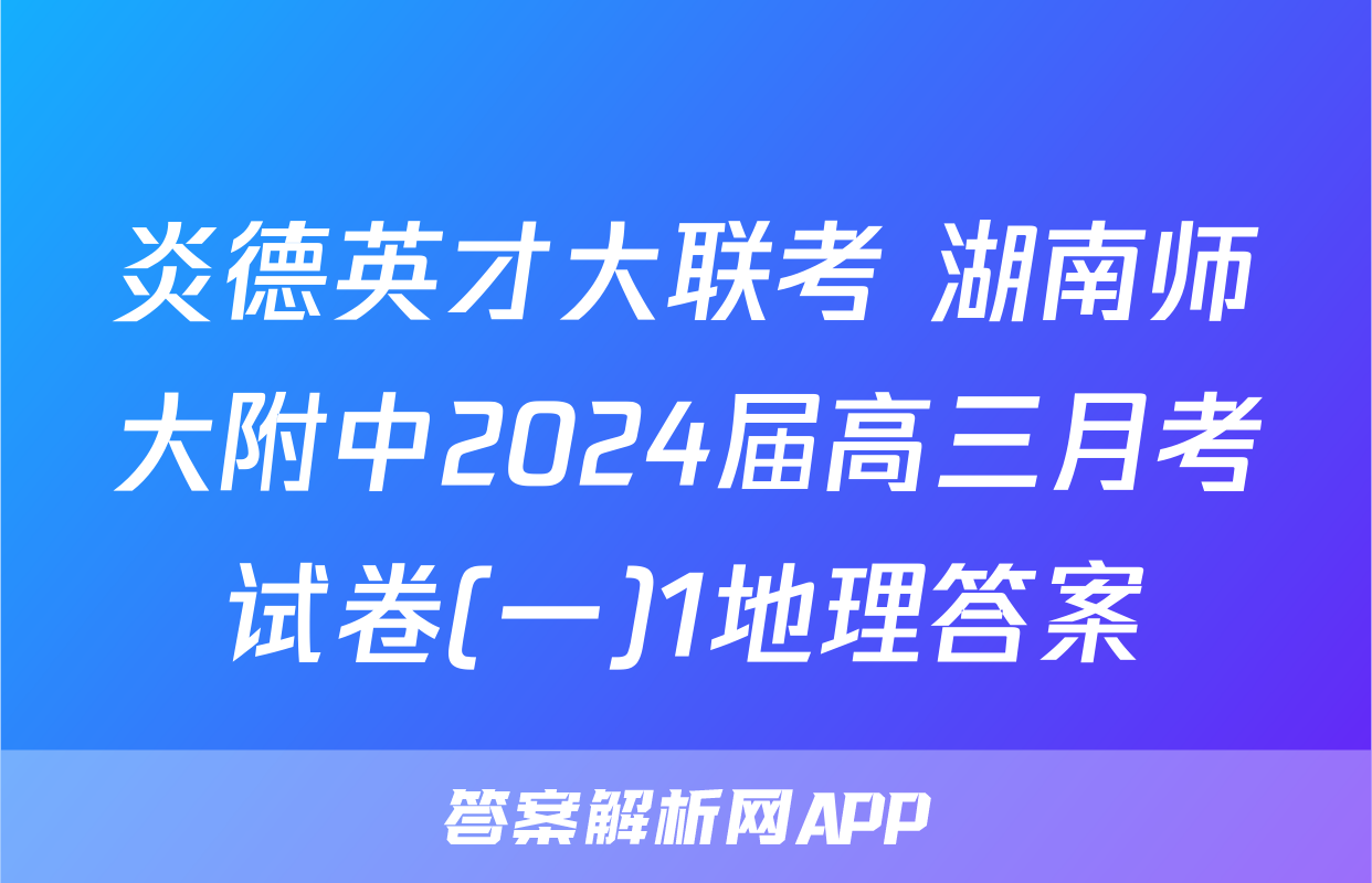 炎德英才大联考 湖南师大附中2024届高三月考试卷(一)1地理答案