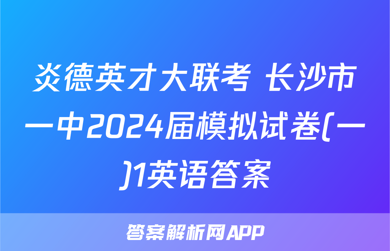 炎德英才大联考 长沙市一中2024届模拟试卷(一)1英语答案
