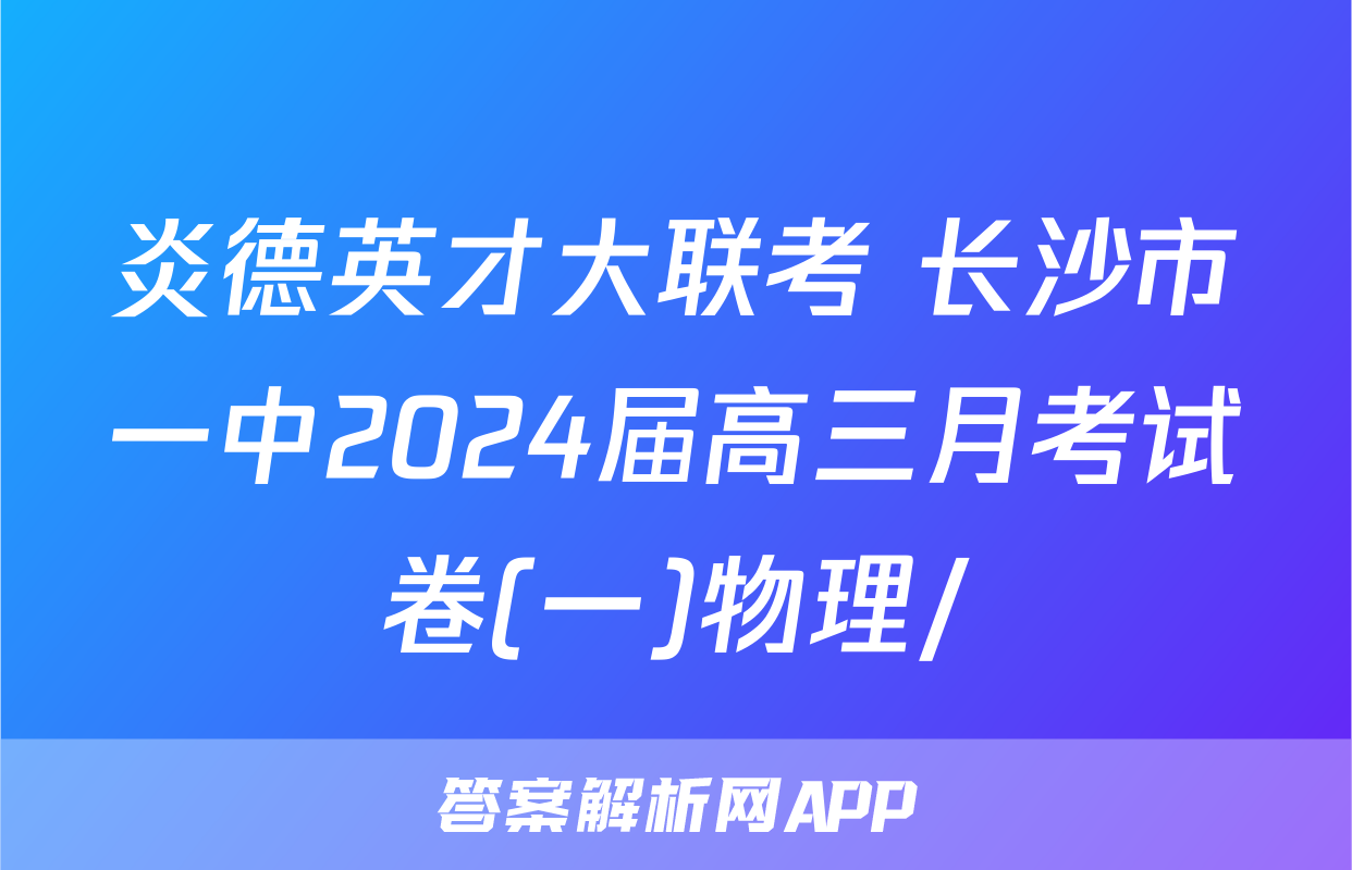 炎德英才大联考 长沙市一中2024届高三月考试卷(一)物理/