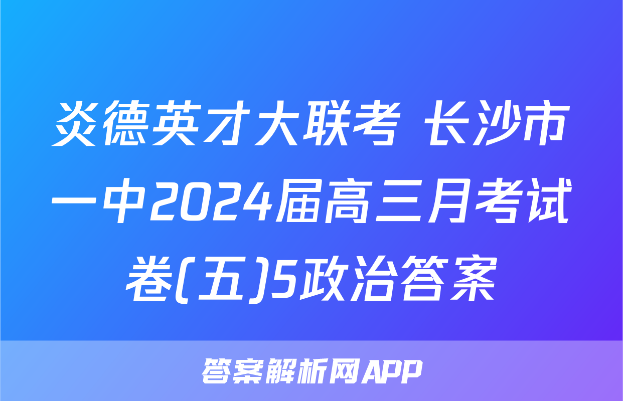 炎德英才大联考 长沙市一中2024届高三月考试卷(五)5政治答案