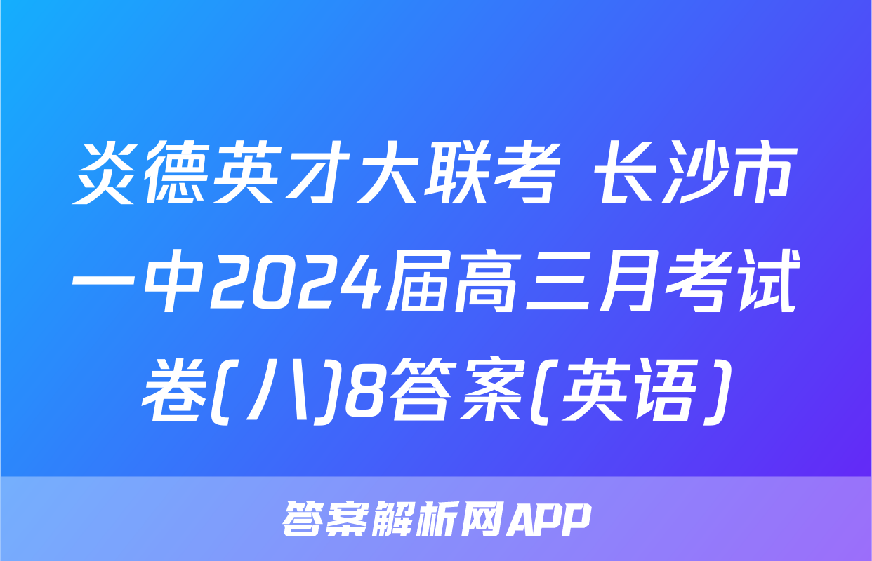 炎德英才大联考 长沙市一中2024届高三月考试卷(八)8答案(英语)