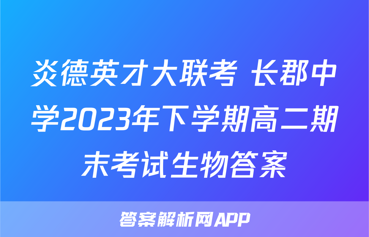 炎德英才大联考 长郡中学2023年下学期高二期末考试生物答案
