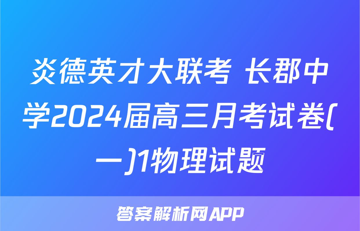 炎德英才大联考 长郡中学2024届高三月考试卷(一)1物理试题