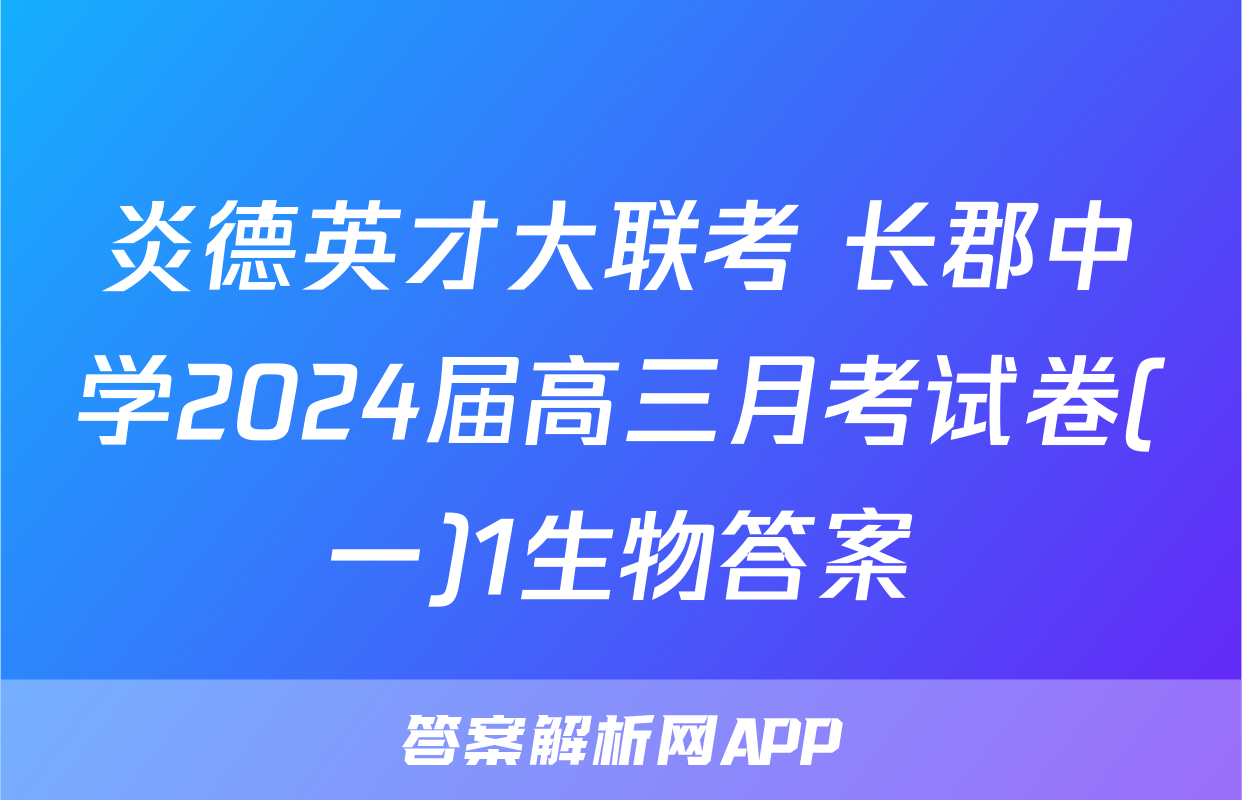 炎德英才大联考 长郡中学2024届高三月考试卷(一)1生物答案