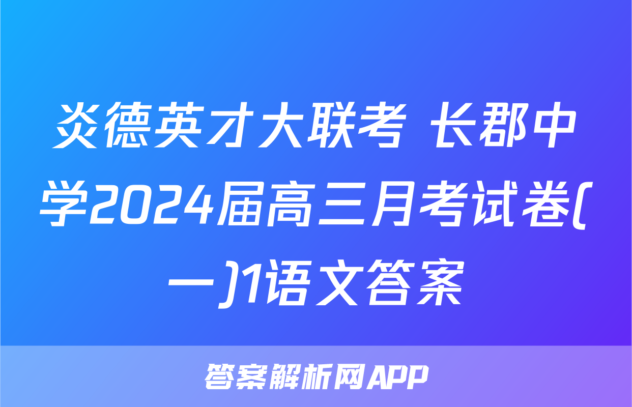 炎德英才大联考 长郡中学2024届高三月考试卷(一)1语文答案