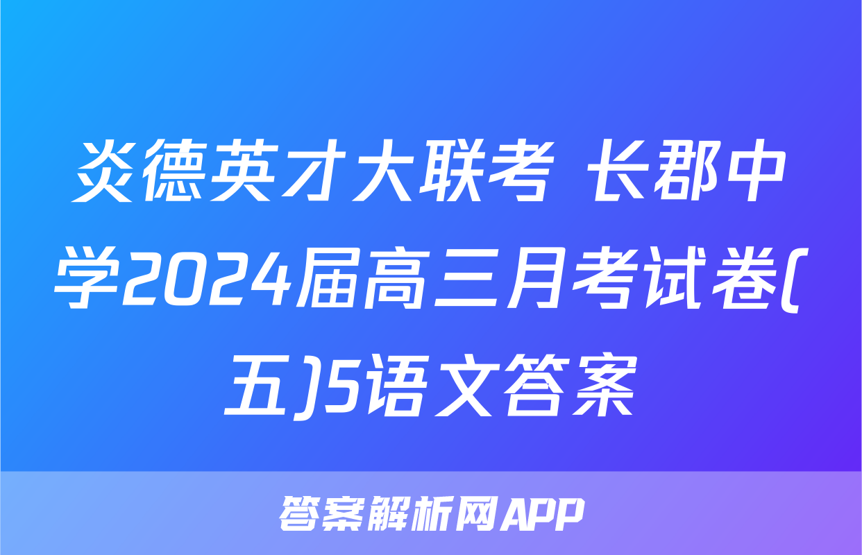 炎德英才大联考 长郡中学2024届高三月考试卷(五)5语文答案
