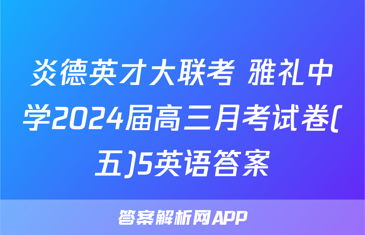 炎德英才大联考 雅礼中学2024届高三月考试卷(五)5英语答案