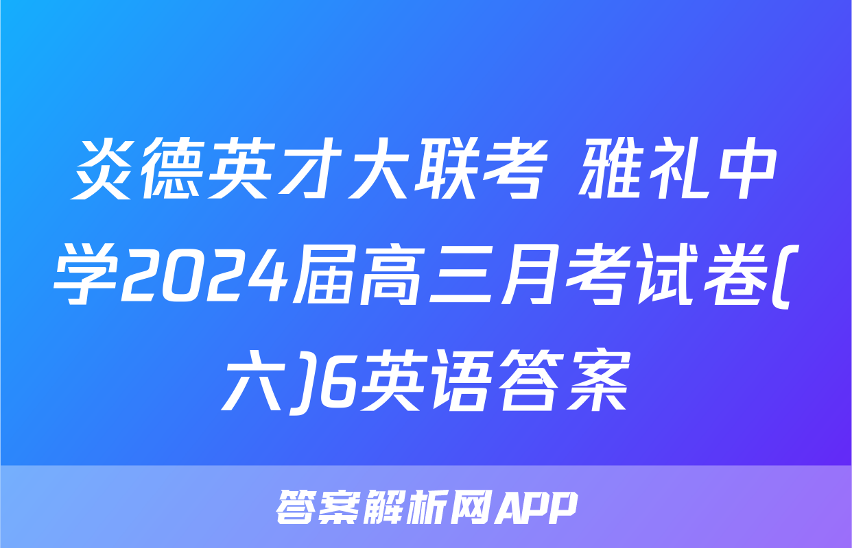 炎德英才大联考 雅礼中学2024届高三月考试卷(六)6英语答案