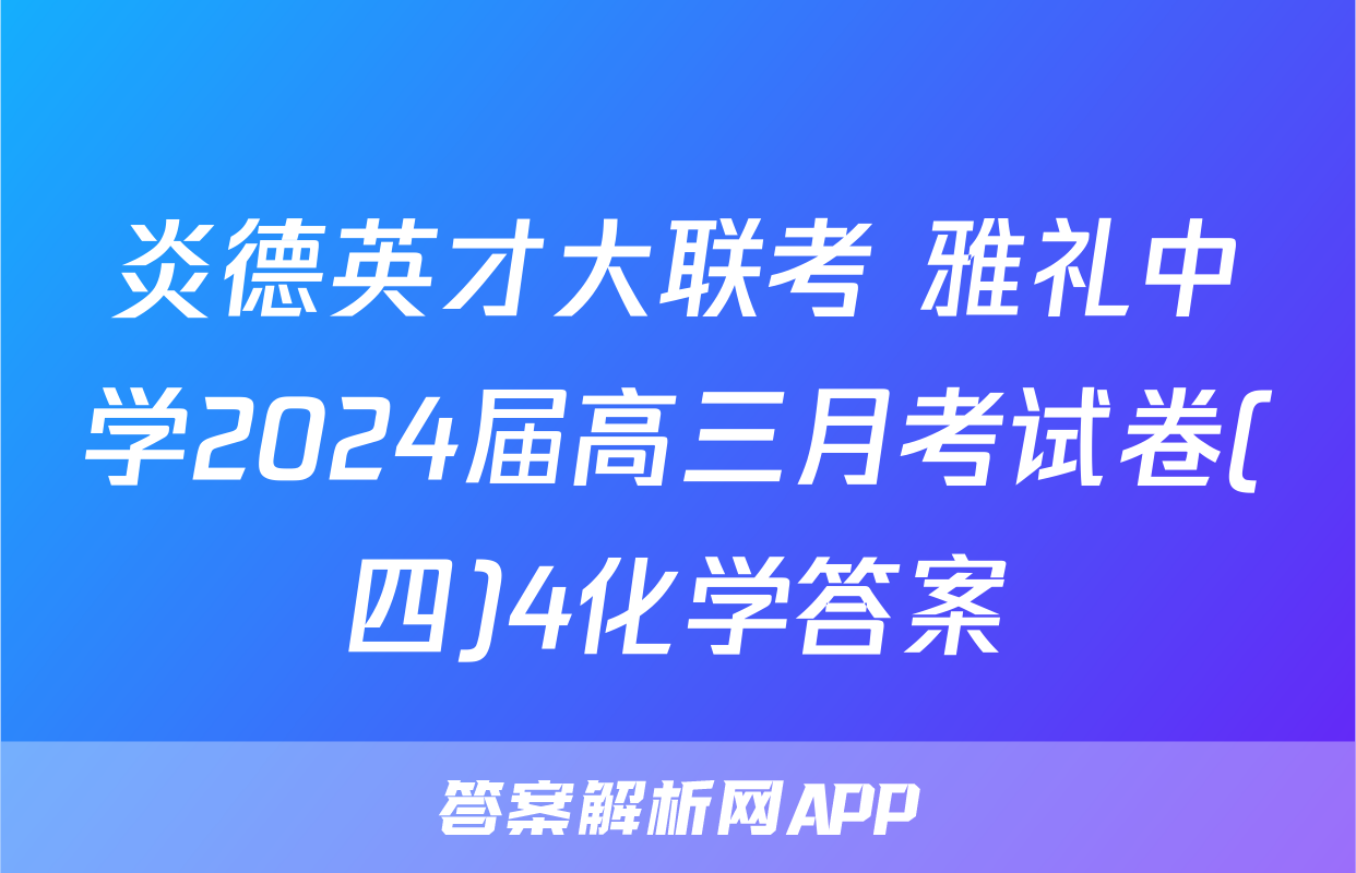 炎德英才大联考 雅礼中学2024届高三月考试卷(四)4化学答案