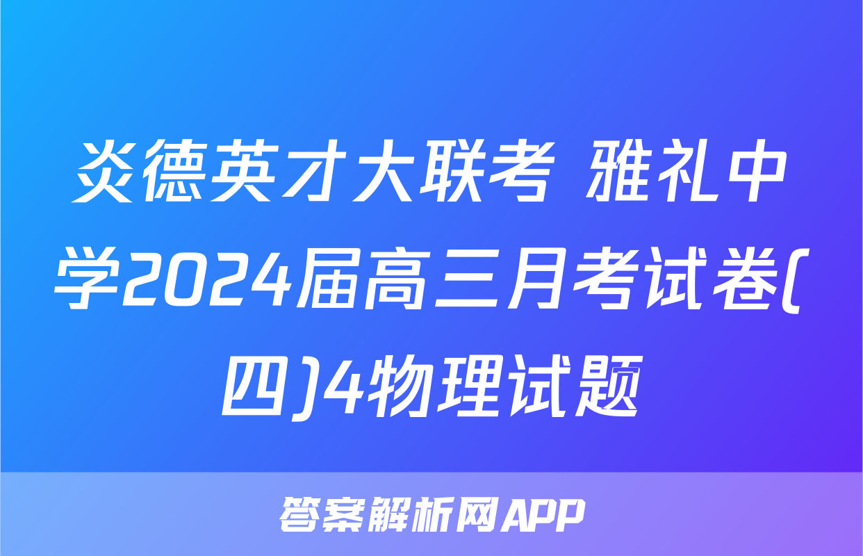 炎德英才大联考 雅礼中学2024届高三月考试卷(四)4物理试题