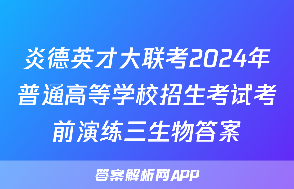 炎德英才大联考2024年普通高等学校招生考试考前演练三生物答案