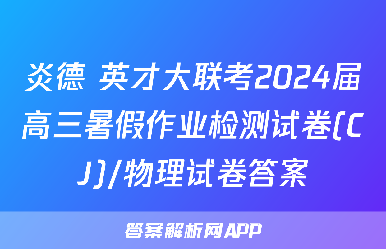 炎德 英才大联考2024届高三暑假作业检测试卷(CJ)/物理试卷答案