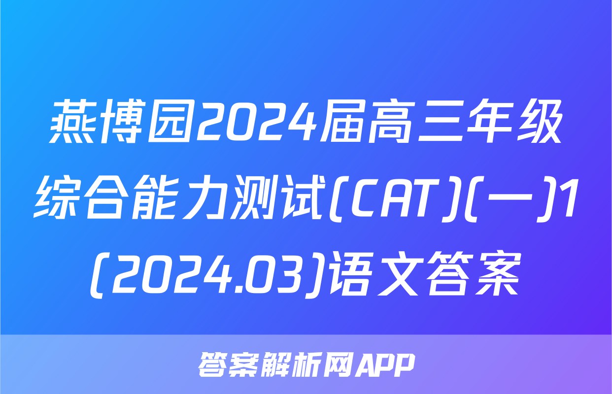 燕博园2024届高三年级综合能力测试(CAT)(一)1(2024.03)语文答案