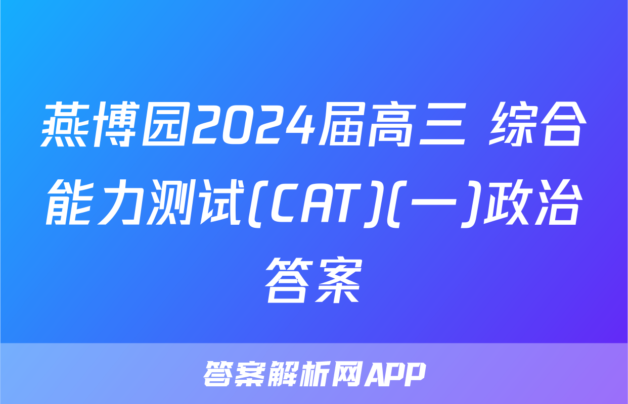 燕博园2024届高三 综合能力测试(CAT)(一)政治答案