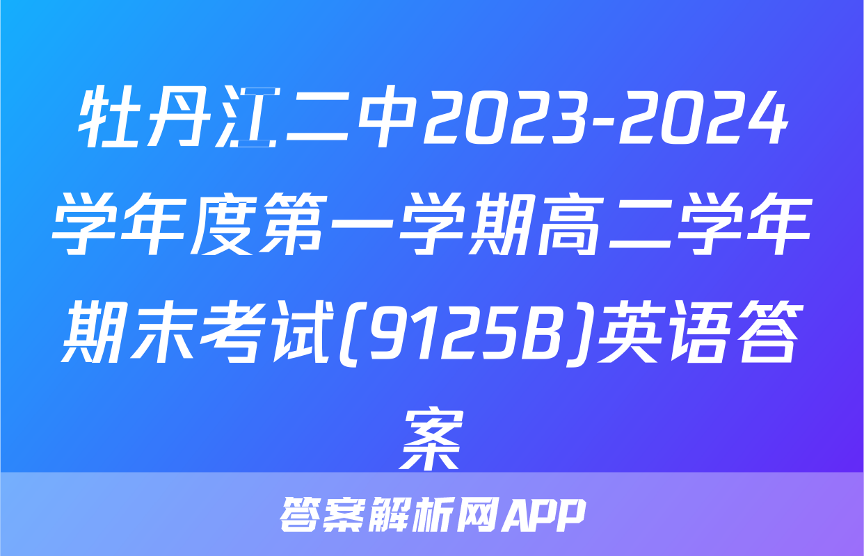 牡丹江二中2023-2024学年度第一学期高二学年期末考试(9125B)英语答案