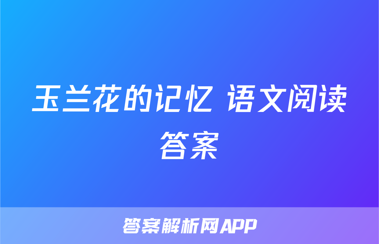 玉兰花的记忆 语文阅读答案