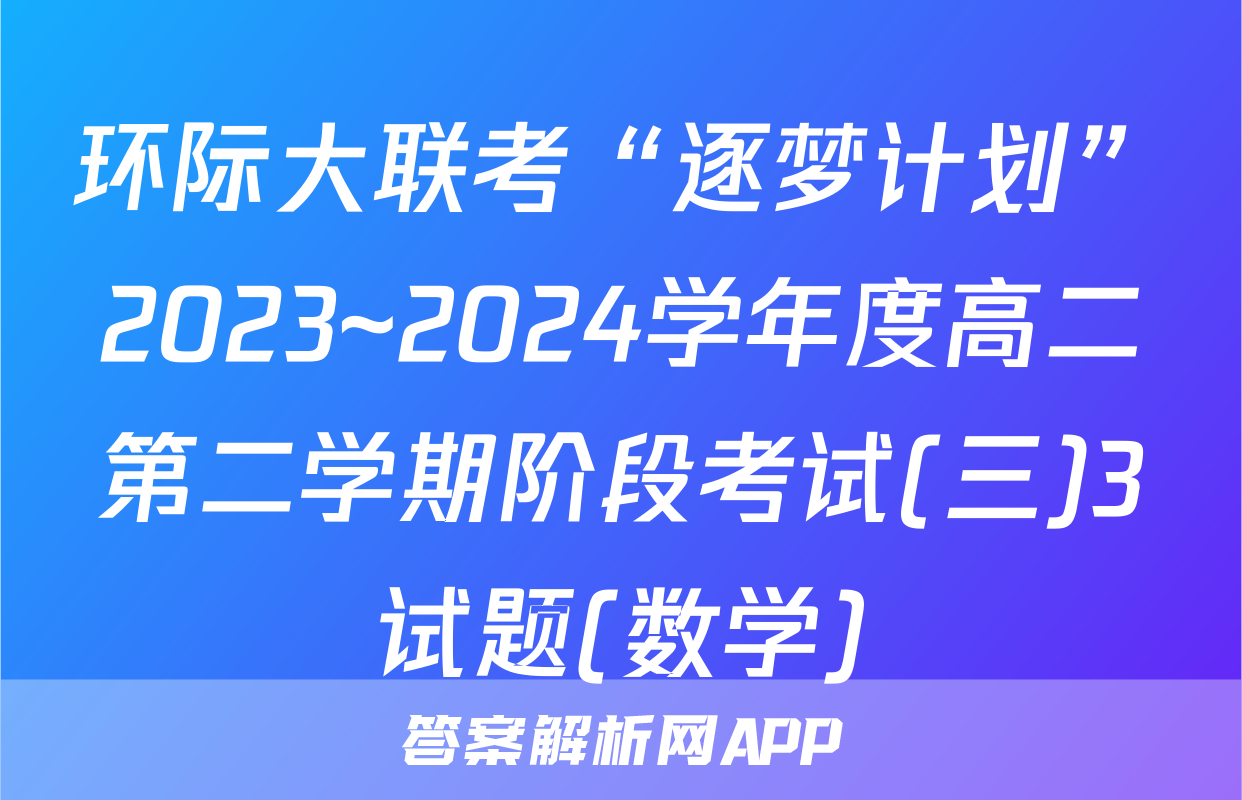 环际大联考“逐梦计划”2023~2024学年度高二第二学期阶段考试(三)3试题(数学)