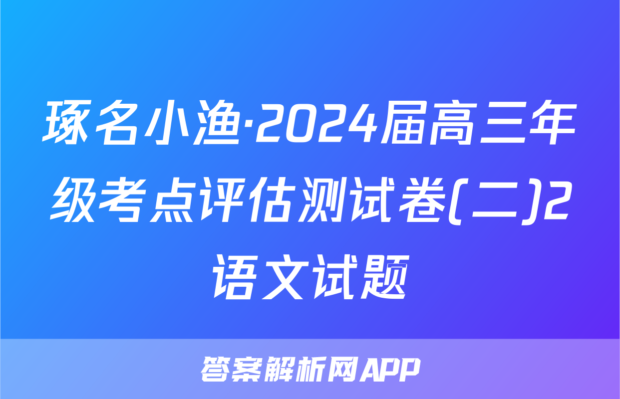 琢名小渔·2024届高三年级考点评估测试卷(二)2语文试题