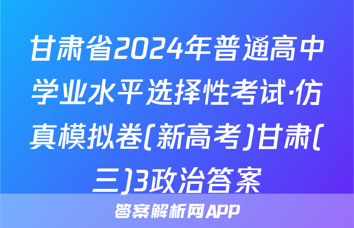 甘肃省2024年普通高中学业水平选择性考试·仿真模拟卷(新高考)甘肃(三)3政治答案