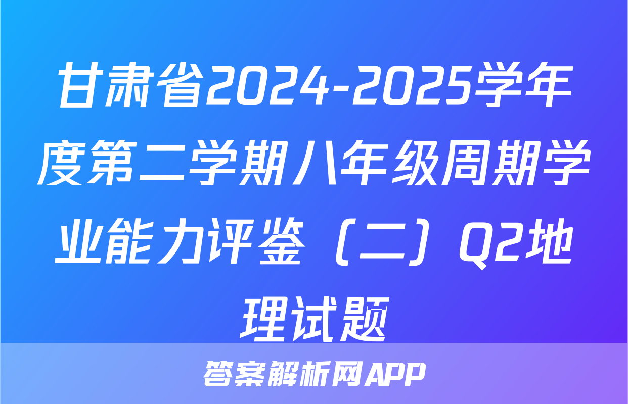 甘肃省2024-2025学年度第二学期八年级周期学业能力评鉴（二）Q2地理试题