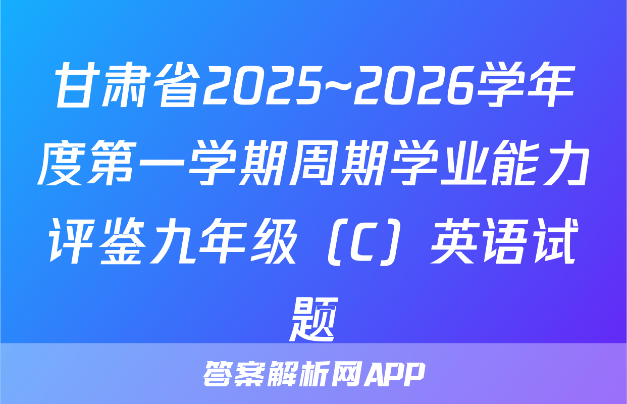 甘肃省2025~2026学年度第一学期周期学业能力评鉴九年级（C）英语试题