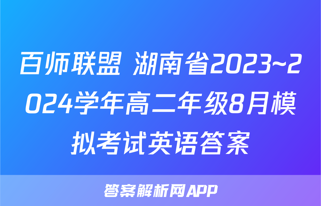 百师联盟 湖南省2023~2024学年高二年级8月模拟考试英语答案