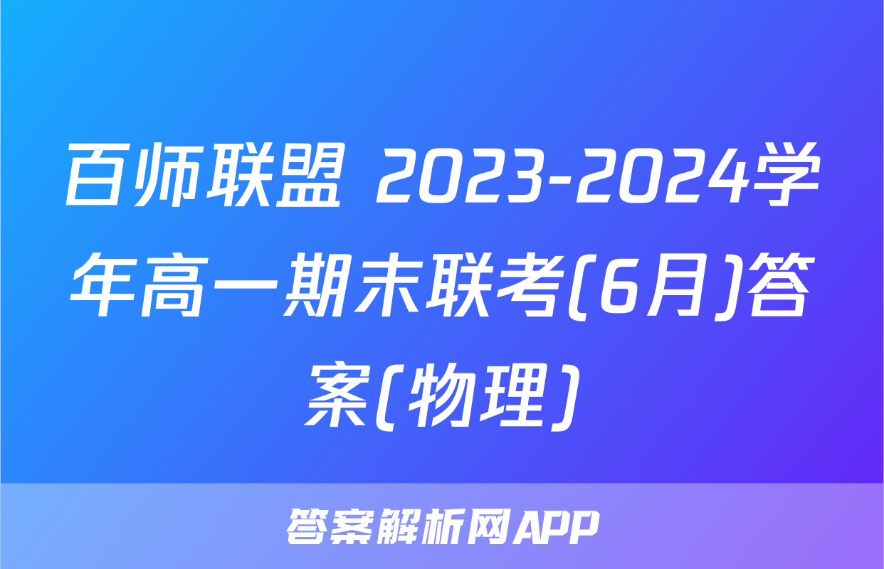 百师联盟 2023-2024学年高一期末联考(6月)答案(物理)