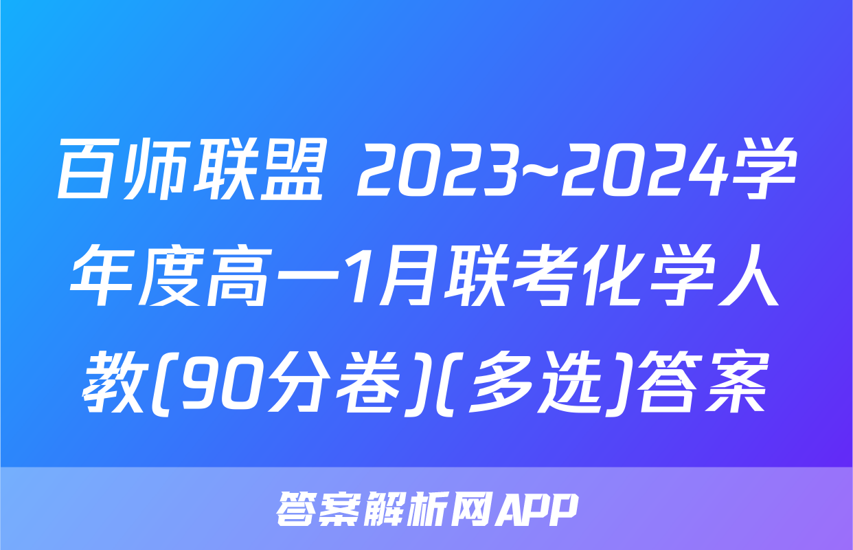 百师联盟 2023~2024学年度高一1月联考化学人教(90分卷)(多选)答案
