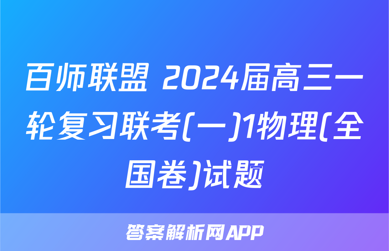 百师联盟 2024届高三一轮复习联考(一)1物理(全国卷)试题