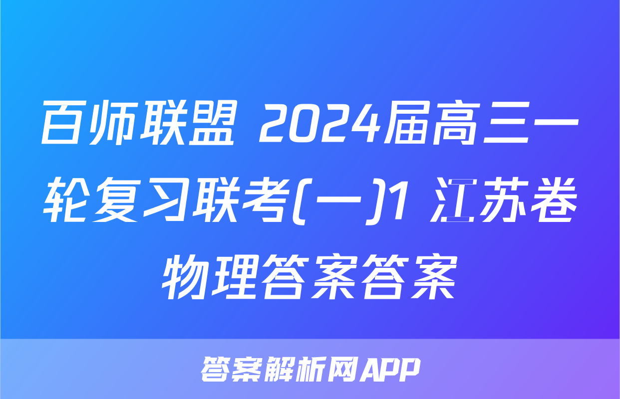 百师联盟 2024届高三一轮复习联考(一)1 江苏卷物理答案答案