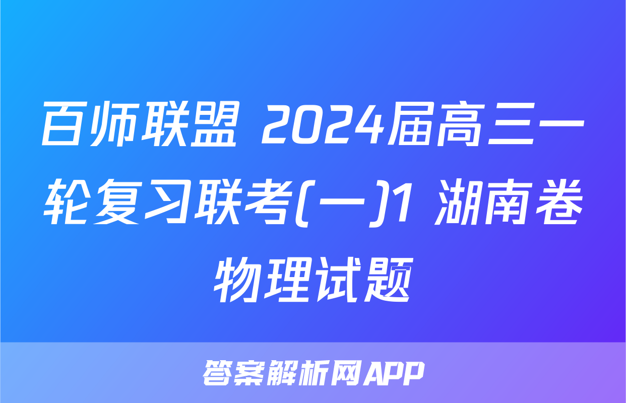 百师联盟 2024届高三一轮复习联考(一)1 湖南卷物理试题