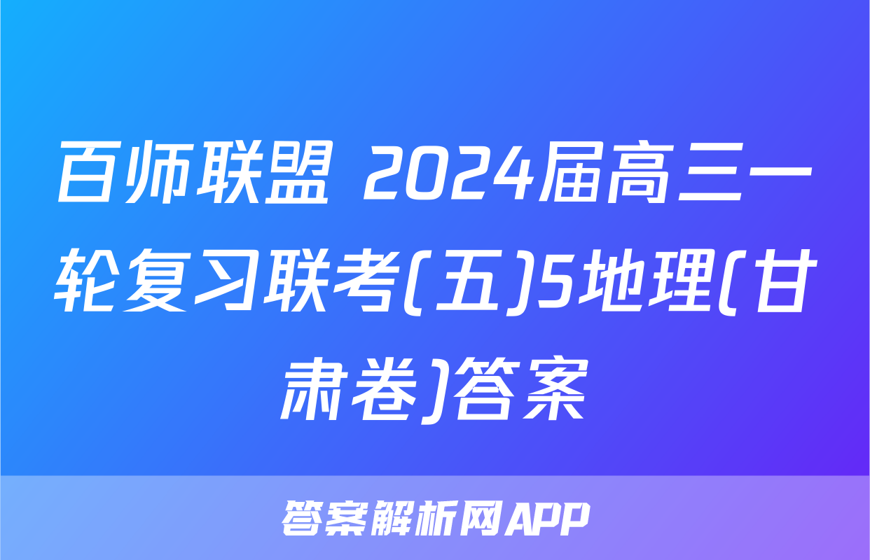 百师联盟 2024届高三一轮复习联考(五)5地理(甘肃卷)答案