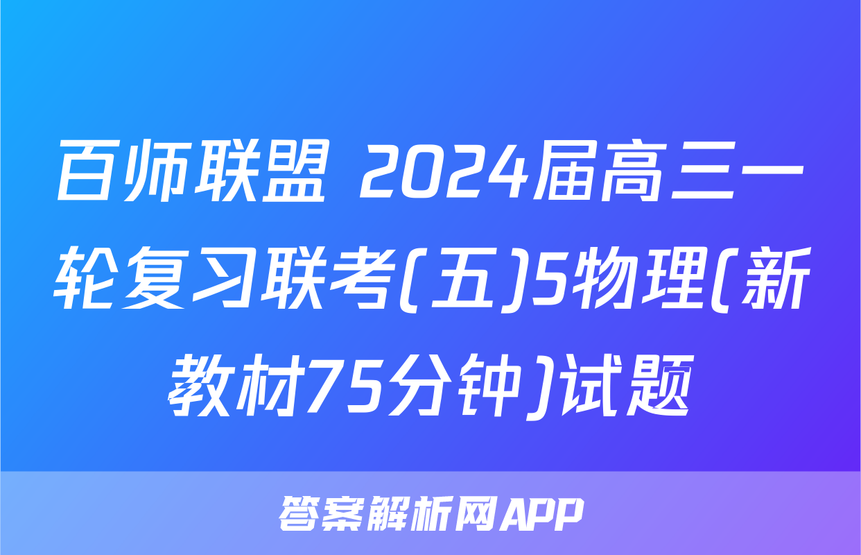 百师联盟 2024届高三一轮复习联考(五)5物理(新教材75分钟)试题