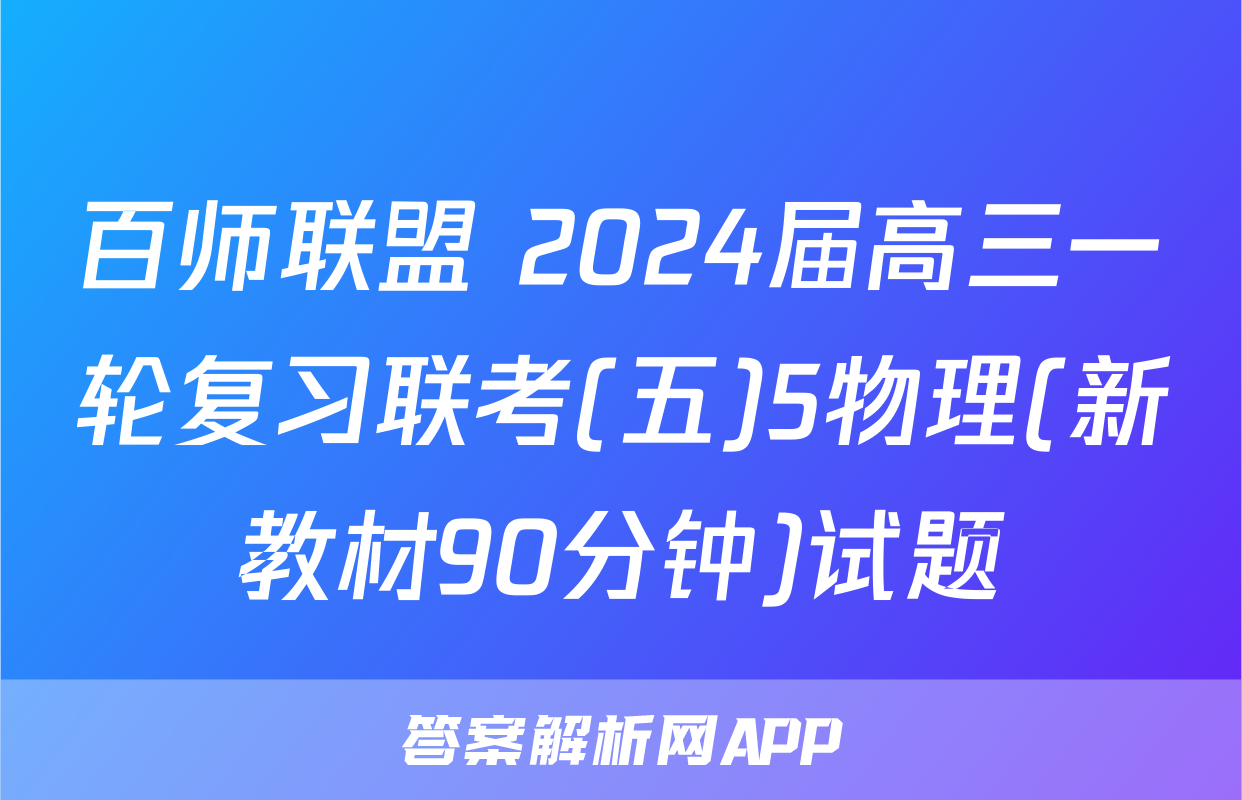 百师联盟 2024届高三一轮复习联考(五)5物理(新教材90分钟)试题