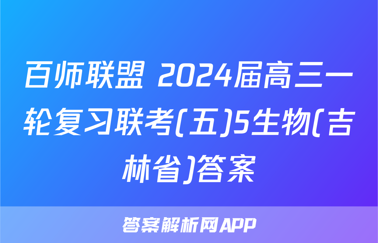 百师联盟 2024届高三一轮复习联考(五)5生物(吉林省)答案