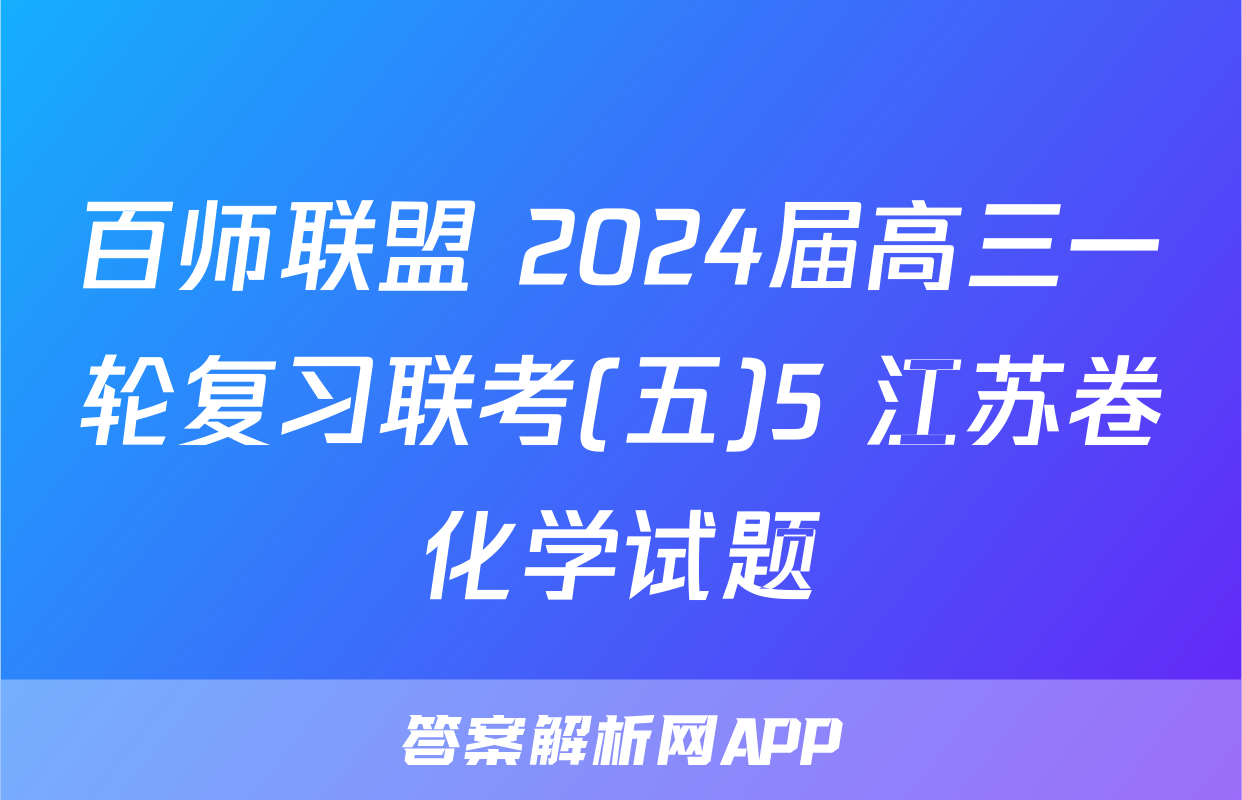 百师联盟 2024届高三一轮复习联考(五)5 江苏卷化学试题