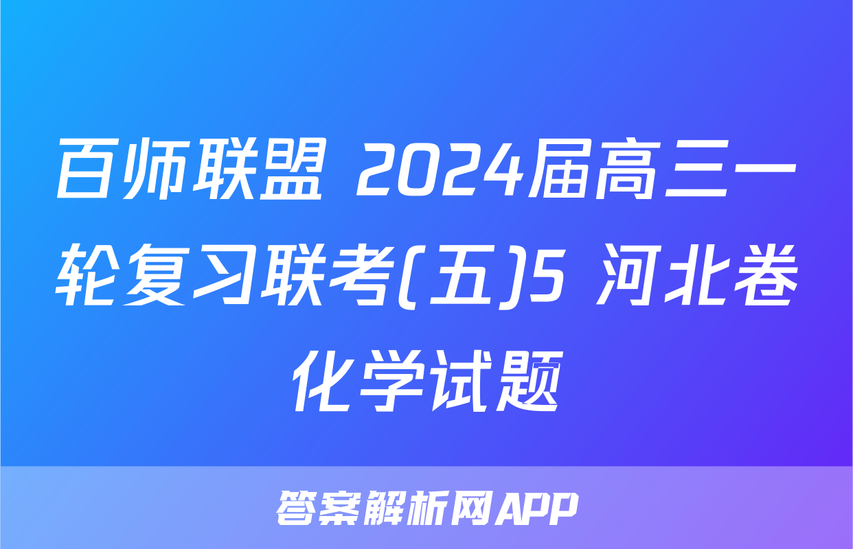 百师联盟 2024届高三一轮复习联考(五)5 河北卷化学试题