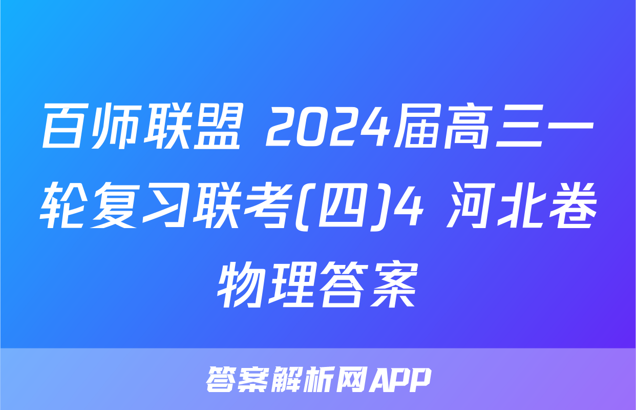百师联盟 2024届高三一轮复习联考(四)4 河北卷物理答案