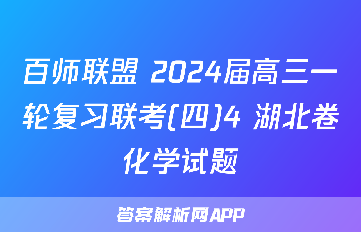 百师联盟 2024届高三一轮复习联考(四)4 湖北卷化学试题