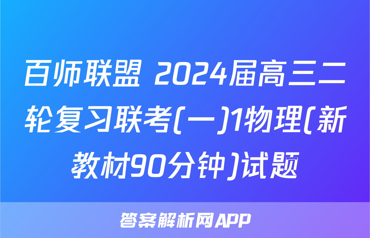 百师联盟 2024届高三二轮复习联考(一)1物理(新教材90分钟)试题