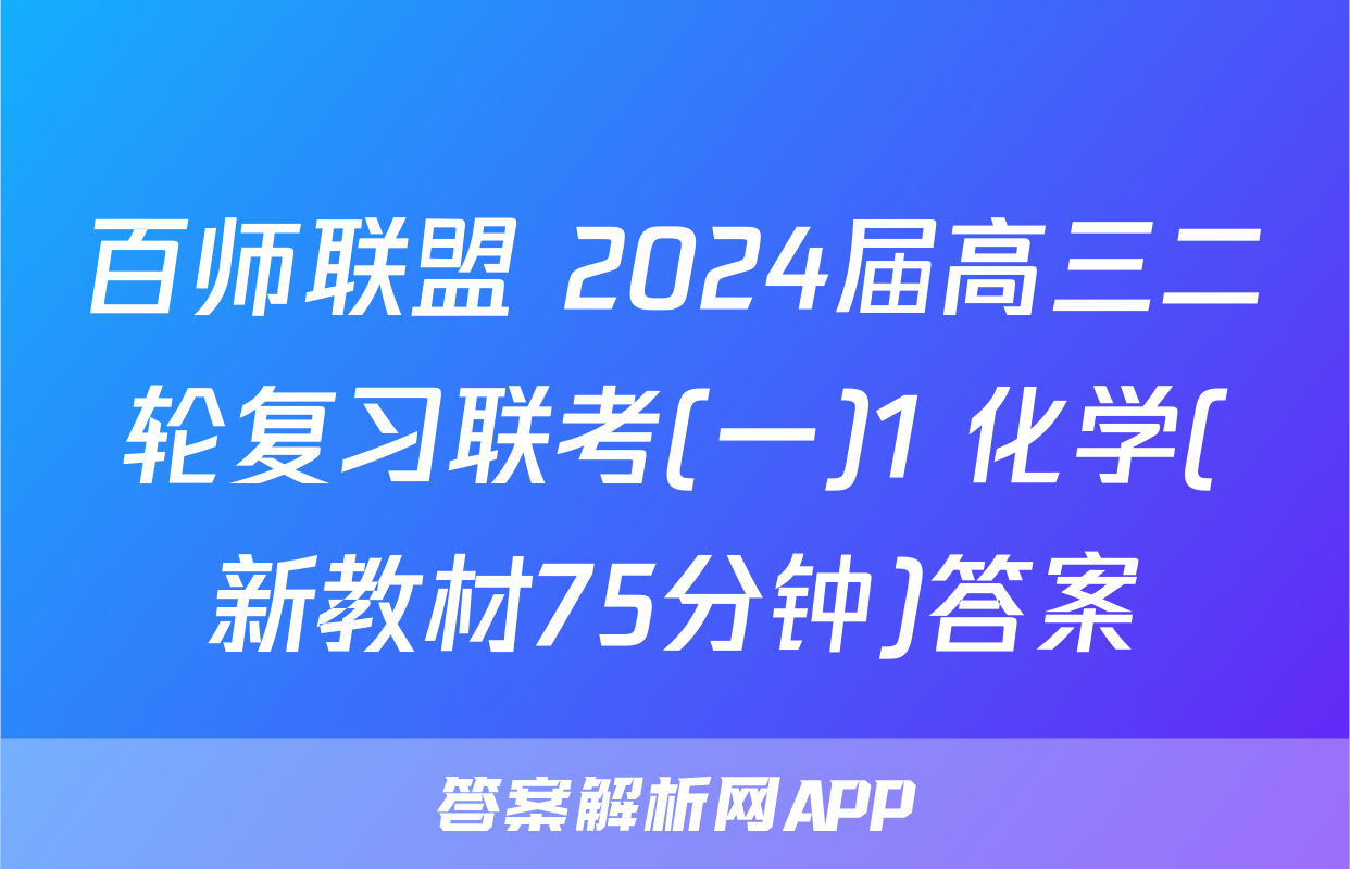 百师联盟 2024届高三二轮复习联考(一)1 化学(新教材75分钟)答案