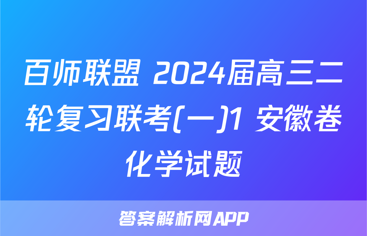 百师联盟 2024届高三二轮复习联考(一)1 安徽卷化学试题