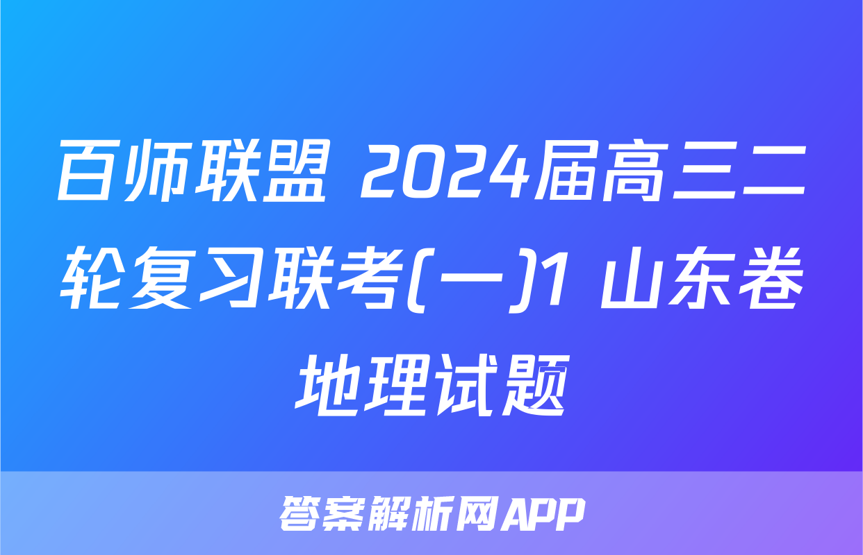 百师联盟 2024届高三二轮复习联考(一)1 山东卷地理试题